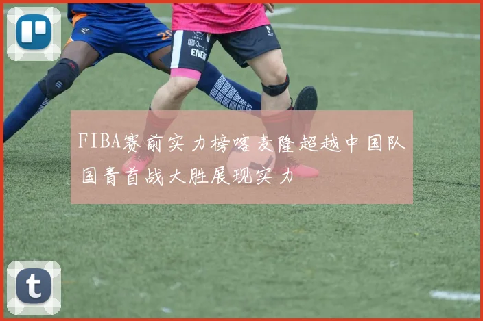 FIBA赛前实力榜喀麦隆超越中国队国青首战大胜展现实力
