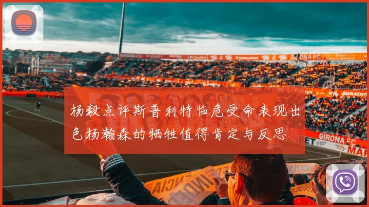 杨毅点评斯普利特临危受命表现出色杨瀚森的牺牲值得肯定与反思
