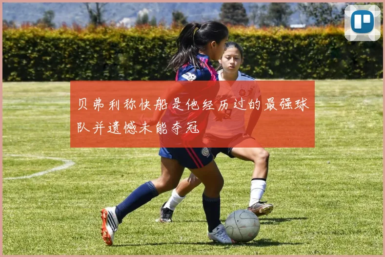 贝弗利称快船是他经历过的最强球队并遗憾未能夺冠