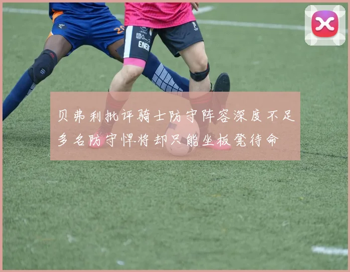 贝弗利批评骑士防守阵容深度不足多名防守悍将却只能坐板凳待命