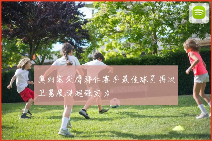 奥利塞荣膺拜仁赛季最佳球员再次卫冕展现超强实力
