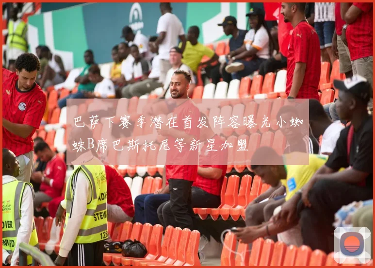 巴萨下赛季潜在首发阵容曝光小蜘蛛B席巴斯托尼等新星加盟