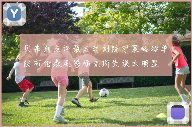 贝弗利点评最后时刻防守策略称单防布伦森足够福克斯失误太明显