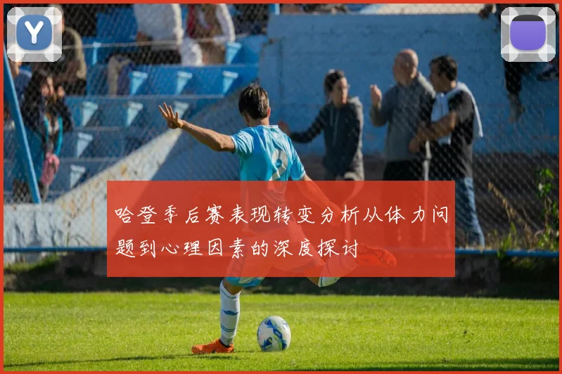 哈登季后赛表现转变分析从体力问题到心理因素的深度探讨