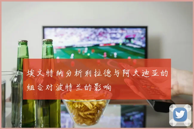 埃文特纳分析利拉德与阿夫迪亚的组合对波特兰的影响