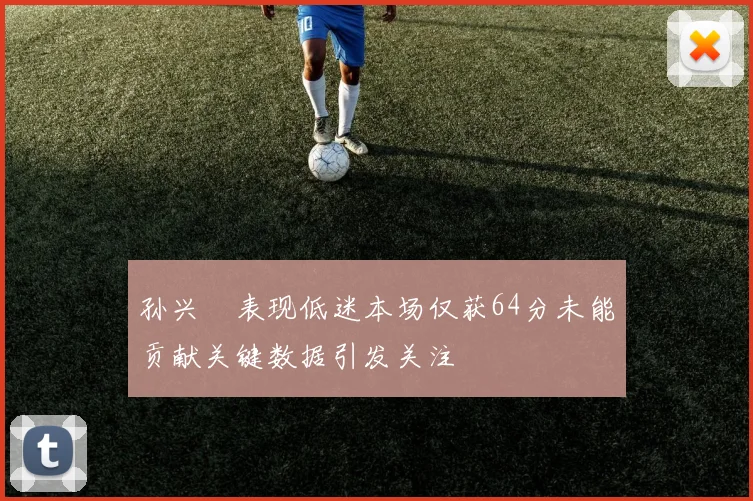 孙兴慜表现低迷本场仅获64分未能贡献关键数据引发关注