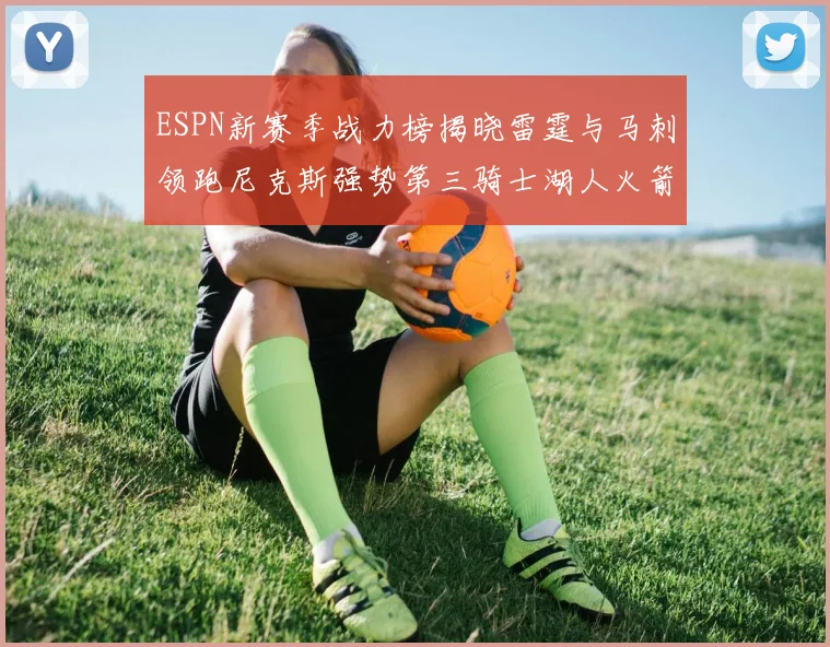 ESPN新赛季战力榜揭晓雷霆与马刺领跑尼克斯强势第三骑士湖人火箭表现不俗