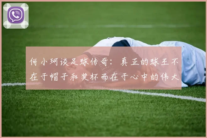 何小珂谈足球传奇：真正的球王不在于帽子和奖杯而在于心中的伟大